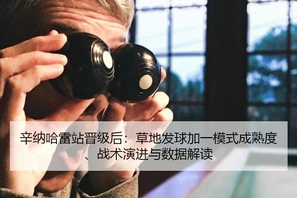 辛纳哈雷站晋级后：草地发球加一模式成熟度、战术演进与数据解读